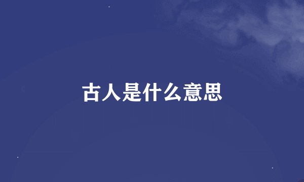 古人是什么意思
