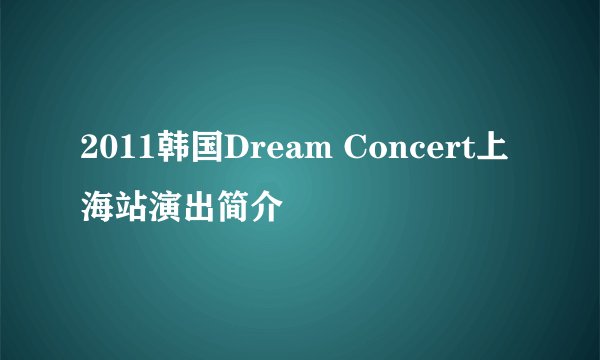 2011韩国Dream Concert上海站演出简介