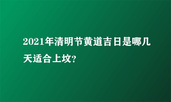 2021年清明节黄道吉日是哪几天适合上坟？