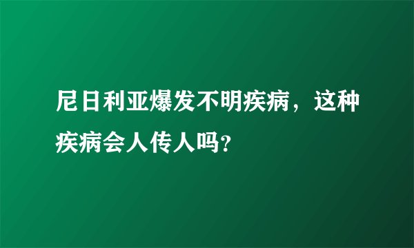 尼日利亚爆发不明疾病，这种疾病会人传人吗？