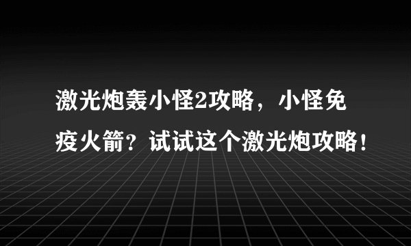 激光炮轰小怪2攻略，小怪免疫火箭？试试这个激光炮攻略！