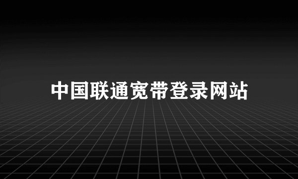 中国联通宽带登录网站