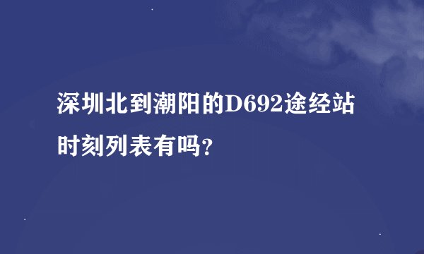 深圳北到潮阳的D692途经站时刻列表有吗？