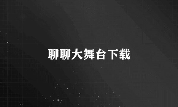 聊聊大舞台下载