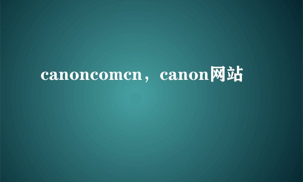 canoncomcn，canon网站