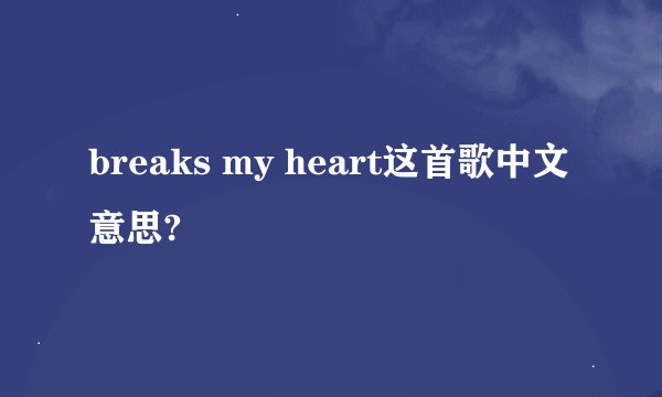 breaks my heart这首歌中文意思?