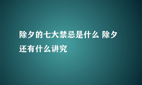 除夕的七大禁忌是什么 除夕还有什么讲究
