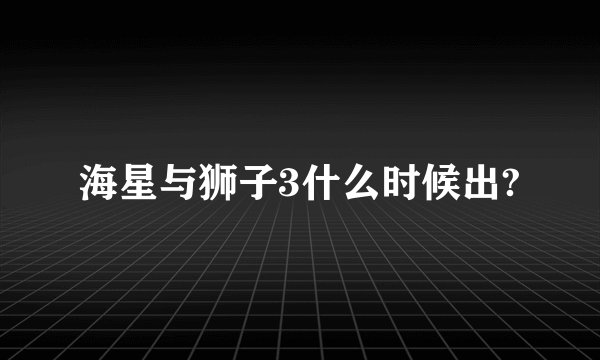 海星与狮子3什么时候出?