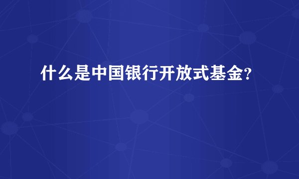 什么是中国银行开放式基金？