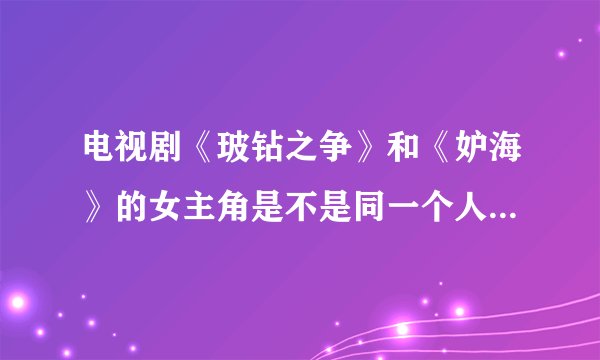 电视剧《玻钻之争》和《妒海》的女主角是不是同一个人，叫什么名字？