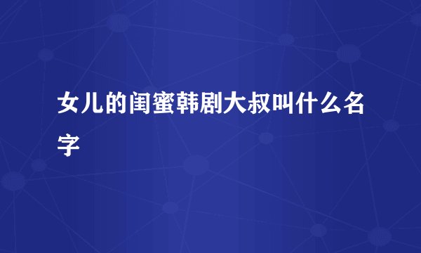 女儿的闺蜜韩剧大叔叫什么名字