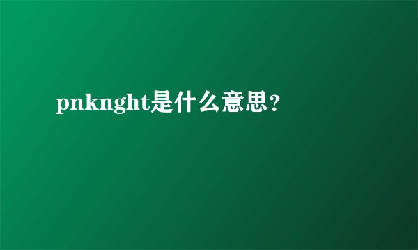pnknght是什么意思？
