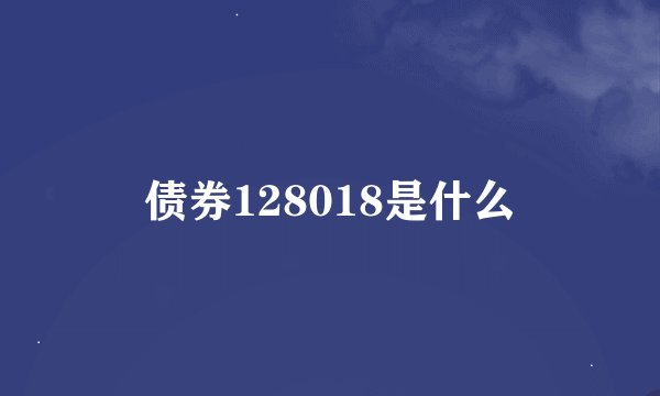 债券128018是什么