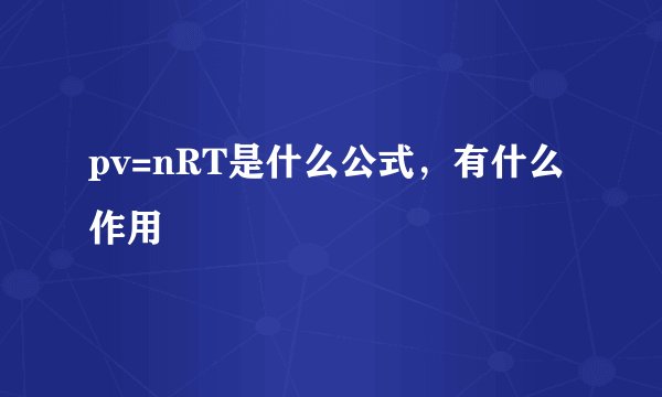 pv=nRT是什么公式，有什么作用