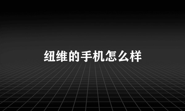 纽维的手机怎么样
