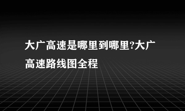 大广高速是哪里到哪里?大广高速路线图全程
