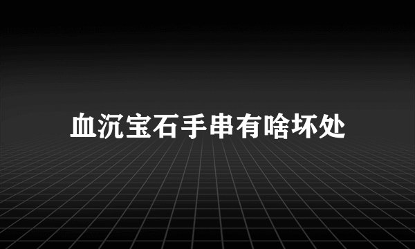 血沉宝石手串有啥坏处