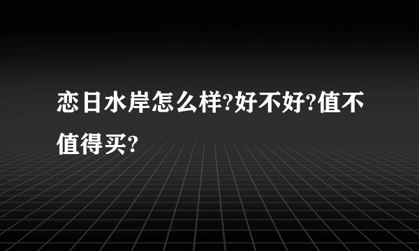 恋日水岸怎么样?好不好?值不值得买?