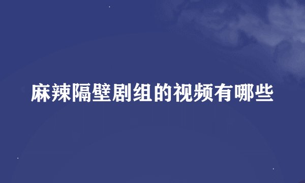 麻辣隔壁剧组的视频有哪些