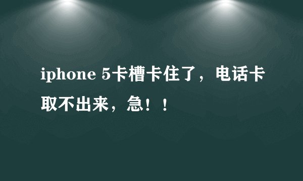 iphone 5卡槽卡住了，电话卡取不出来，急！！