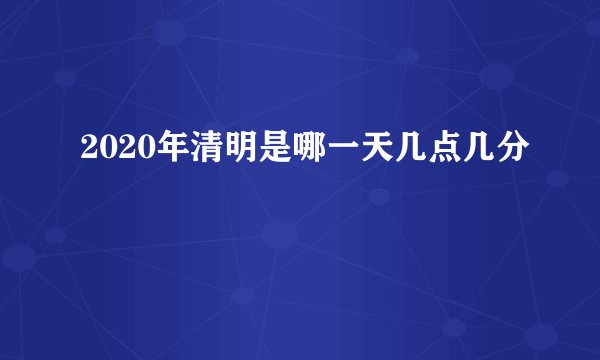 2020年清明是哪一天几点几分