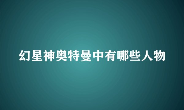 幻星神奥特曼中有哪些人物