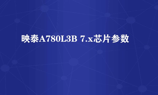 映泰A780L3B 7.x芯片参数