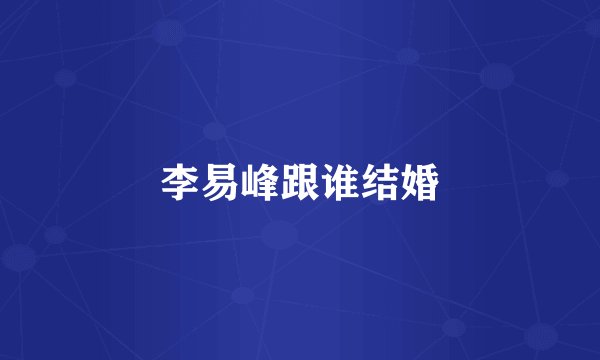 李易峰跟谁结婚