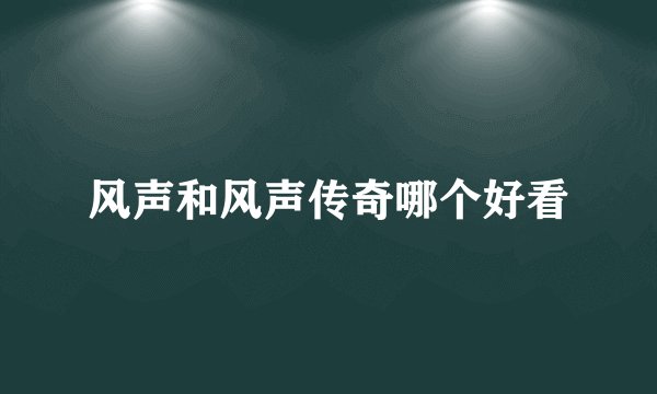 风声和风声传奇哪个好看