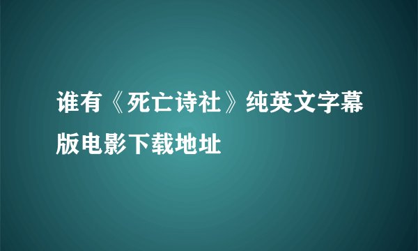 谁有《死亡诗社》纯英文字幕版电影下载地址
