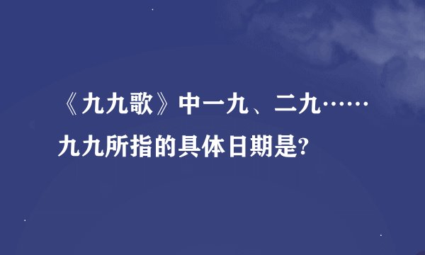 《九九歌》中一九、二九……九九所指的具体日期是?