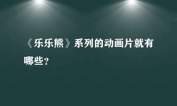 《乐乐熊》系列的动画片就有哪些？