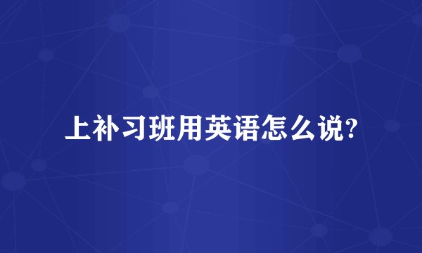 上补习班用英语怎么说?