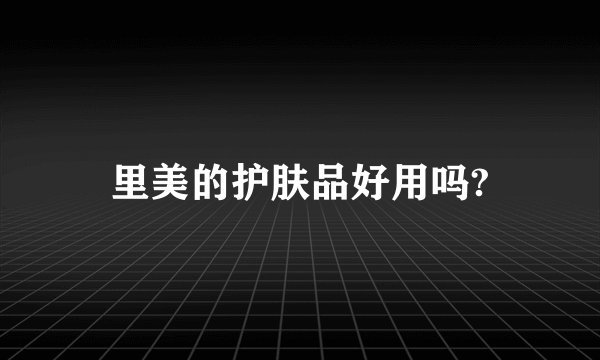 里美的护肤品好用吗?