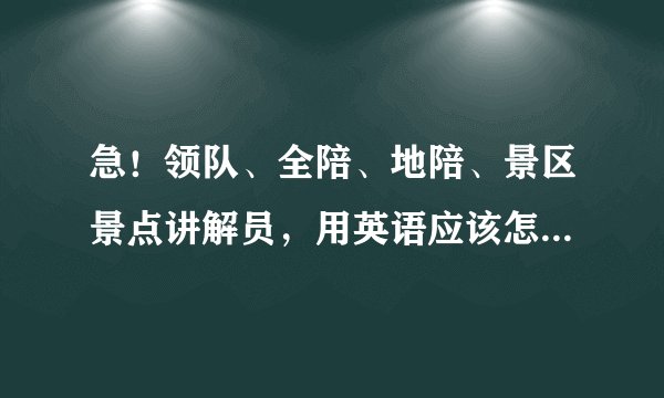 急！领队、全陪、地陪、景区景点讲解员，用英语应该怎么说呢？