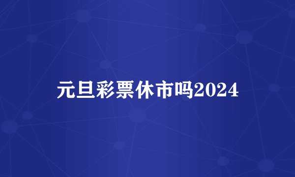 元旦彩票休市吗2024