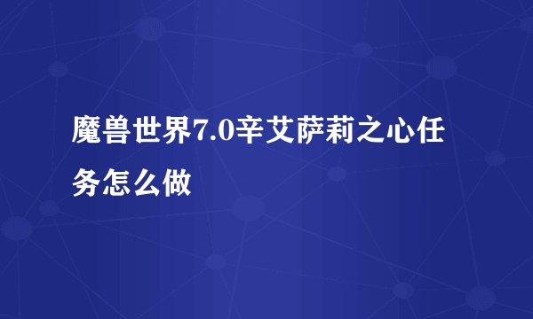 魔兽世界7.0辛艾萨莉之心任务怎么做