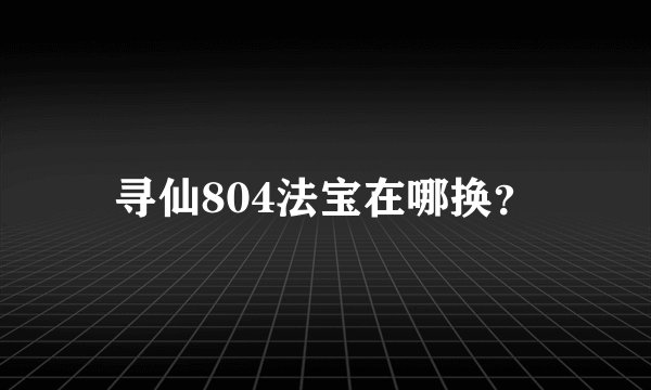寻仙804法宝在哪换？