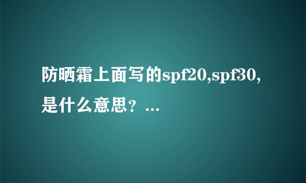 防晒霜上面写的spf20,spf30,是什么意思？请详细点