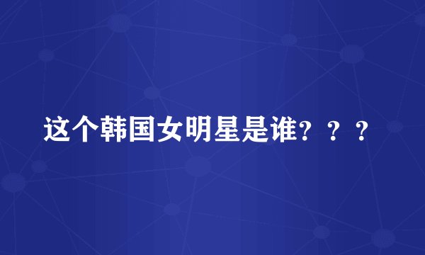 这个韩国女明星是谁？？？