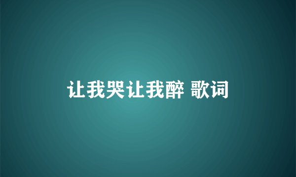 让我哭让我醉 歌词