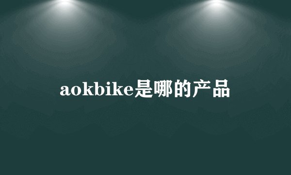aokbike是哪的产品
