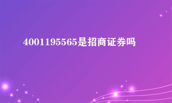 4001195565是招商证券吗