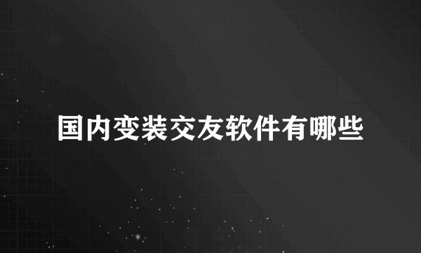 国内变装交友软件有哪些