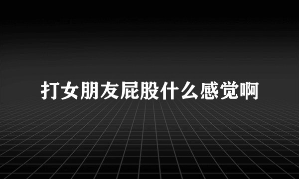 打女朋友屁股什么感觉啊