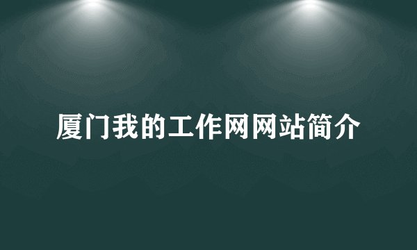 厦门我的工作网网站简介