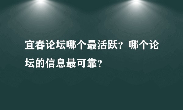 宜春论坛哪个最活跃？哪个论坛的信息最可靠？