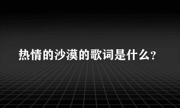 热情的沙漠的歌词是什么？