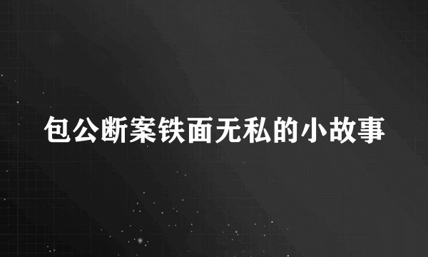 包公断案铁面无私的小故事
