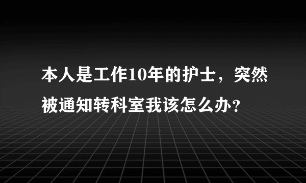 本人是工作10年的护士，突然被通知转科室我该怎么办？